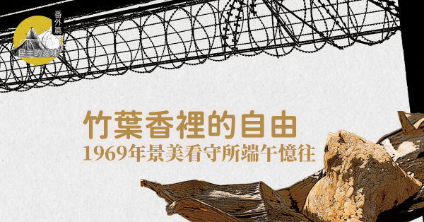 竹葉香裡的自由——1969年景美看守所端午憶